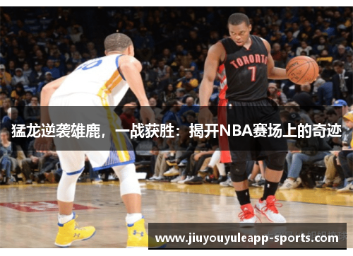 猛龙逆袭雄鹿，一战获胜：揭开NBA赛场上的奇迹