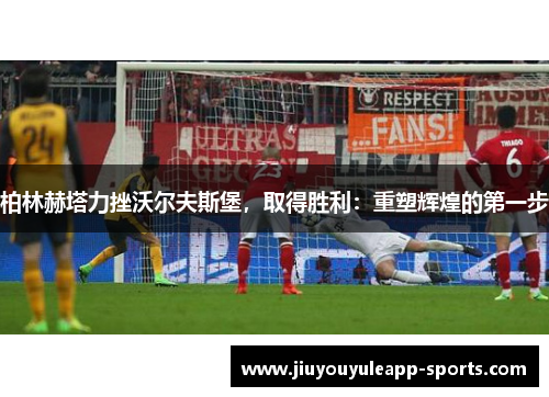 柏林赫塔力挫沃尔夫斯堡,取得胜利:重塑辉煌的第一步