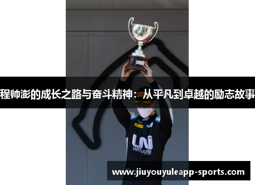 程帅澎的成长之路与奋斗精神:从平凡到卓越的励志故事