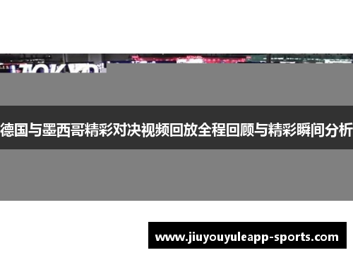 德国与墨西哥精彩对决视频回放全程回顾与精彩瞬间分析