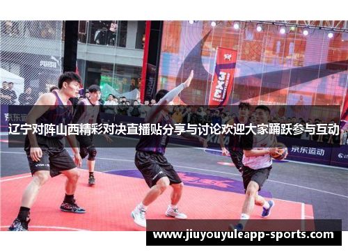 辽宁对阵山西精彩对决直播贴分享与讨论欢迎大家踊跃参与互动