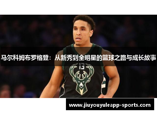 马尔科姆布罗格登：从新秀到全明星的篮球之路与成长故事
