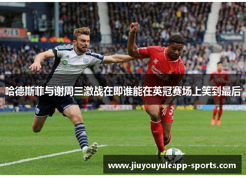 哈德斯菲与谢周三激战在即谁能在英冠赛场上笑到最后